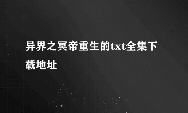 异界之冥帝重生的txt全集下载地址