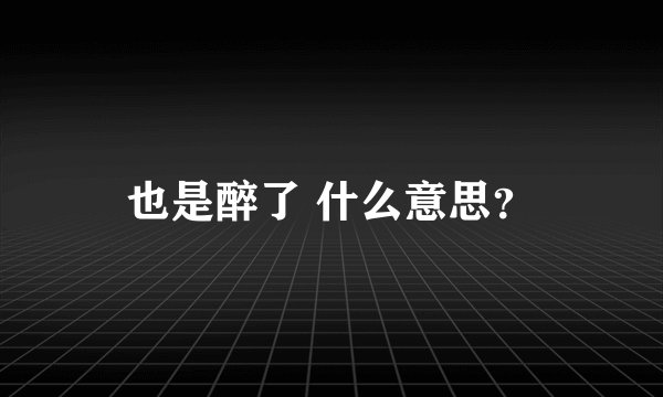 也是醉了 什么意思？