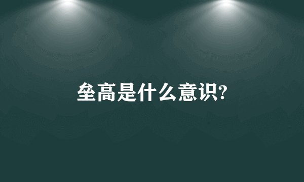 垒高是什么意识?