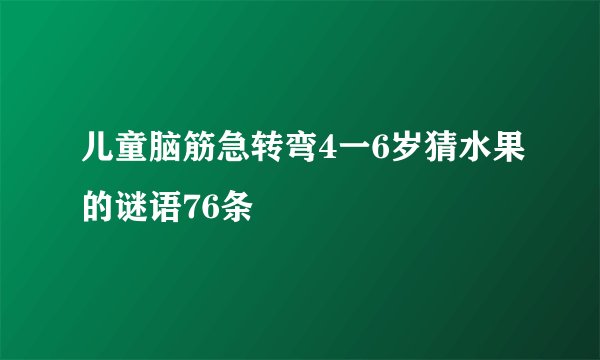 儿童脑筋急转弯4一6岁猜水果的谜语76条
