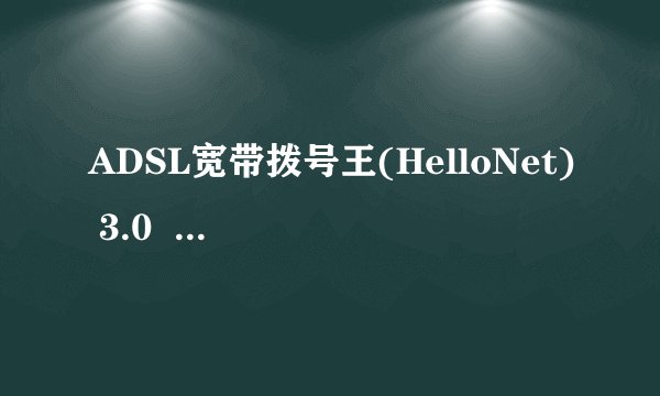 ADSL宽带拨号王(HelloNet) 3.0     怎么用