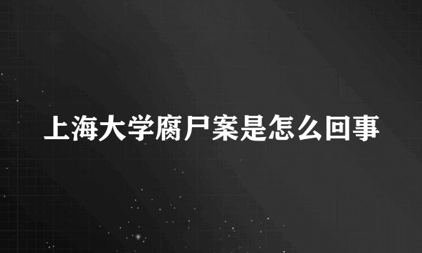 上海大学腐尸案是怎么回事