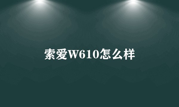 索爱W610怎么样