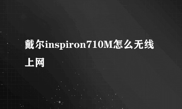 戴尔inspiron710M怎么无线上网