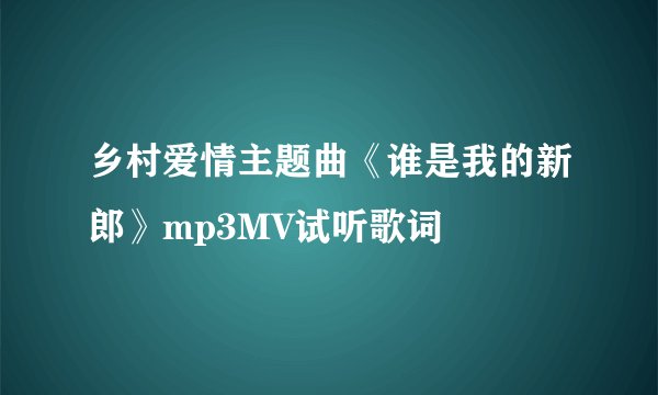 乡村爱情主题曲《谁是我的新郎》mp3MV试听歌词