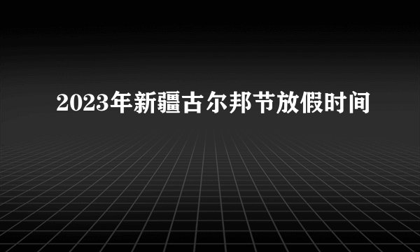 2023年新疆古尔邦节放假时间
