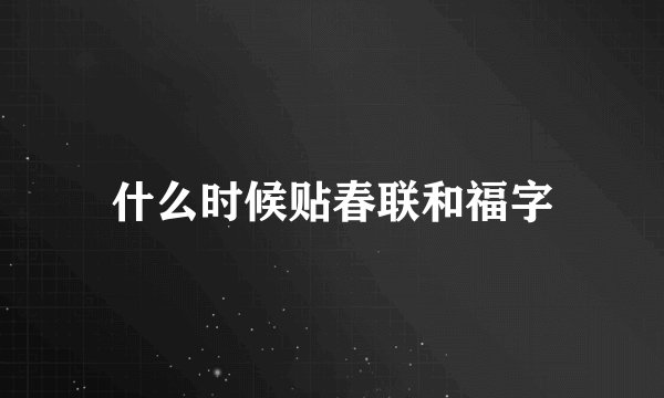 什么时候贴春联和福字