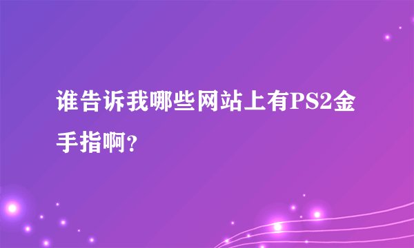 谁告诉我哪些网站上有PS2金手指啊？
