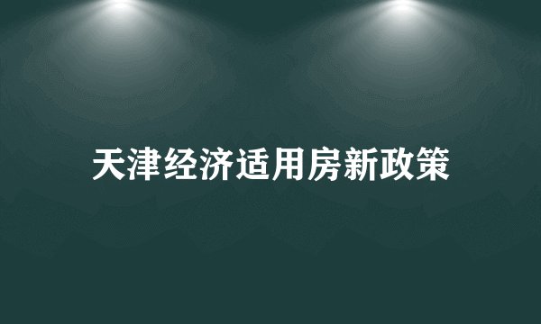 天津经济适用房新政策