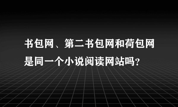书包网、第二书包网和荷包网是同一个小说阅读网站吗？