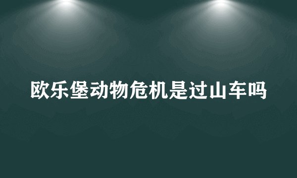 欧乐堡动物危机是过山车吗