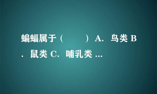 蝙蝠属于（　　） A．鸟类 B．鼠类 C．哺乳类 D．两栖动物