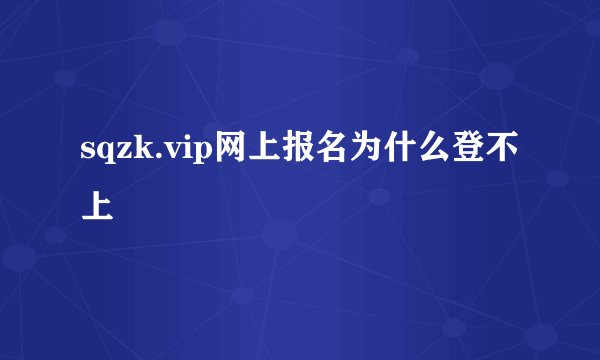 sqzk.vip网上报名为什么登不上