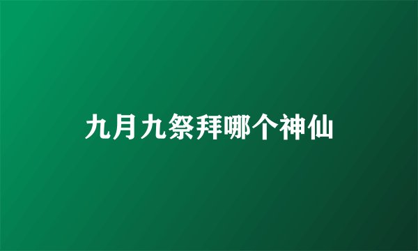 九月九祭拜哪个神仙