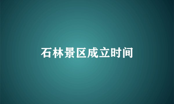 石林景区成立时间