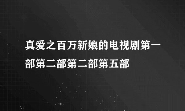 真爱之百万新娘的电视剧第一部第二部第二部第五部