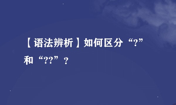 【语法辨析】如何区分“?”和“??”？