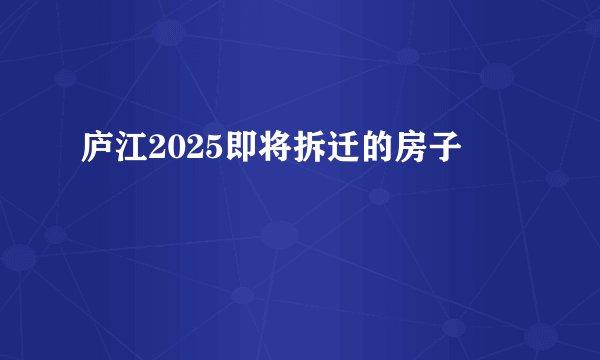 庐江2025即将拆迁的房子