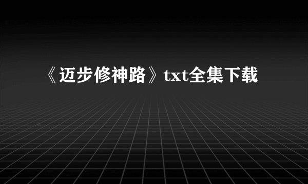 《迈步修神路》txt全集下载
