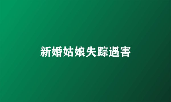 新婚姑娘失踪遇害