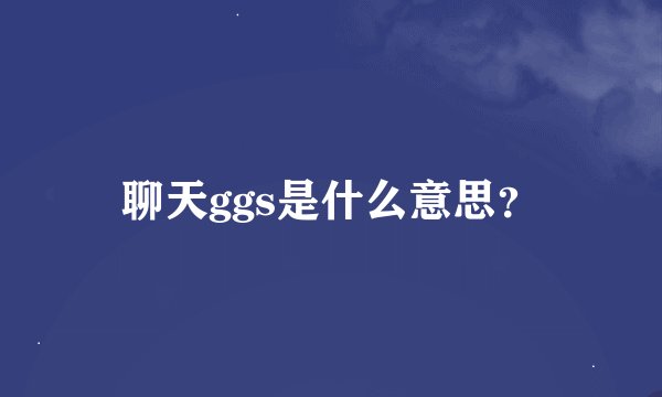 聊天ggs是什么意思？