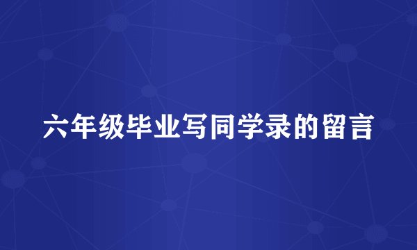六年级毕业写同学录的留言