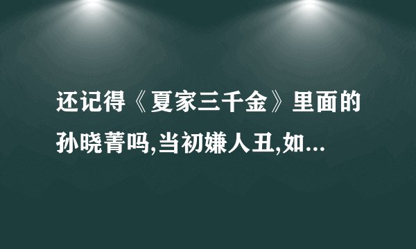 还记得《夏家三千金》里面的孙晓菁吗,当初嫌人丑,如今美到逆袭