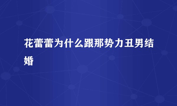 花蕾蕾为什么跟那势力丑男结婚