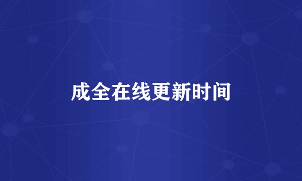 成全在线更新时间