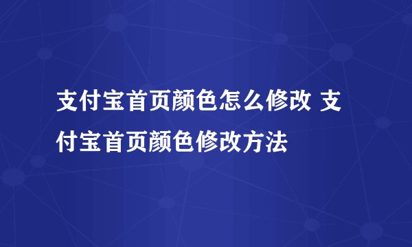 支付宝首页颜色怎么修改 支付宝首页颜色修改方法