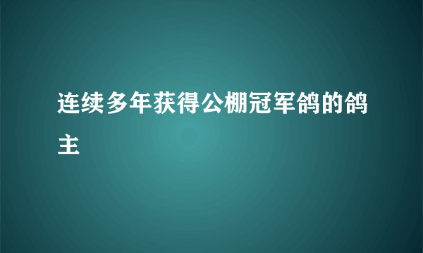 连续多年获得公棚冠军鸽的鸽主