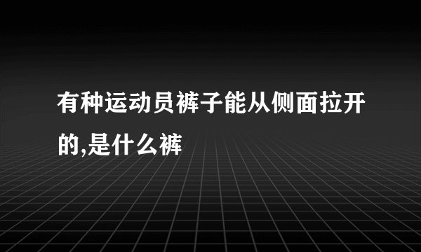 有种运动员裤子能从侧面拉开的,是什么裤