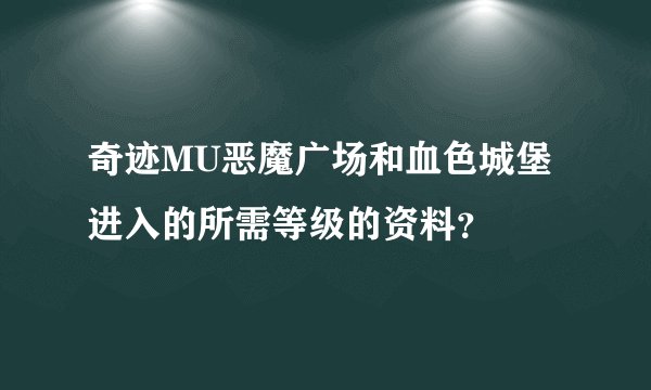 奇迹MU恶魔广场和血色城堡进入的所需等级的资料?