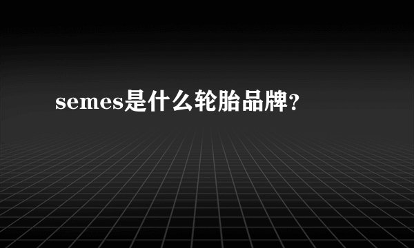 semes是什么轮胎品牌？