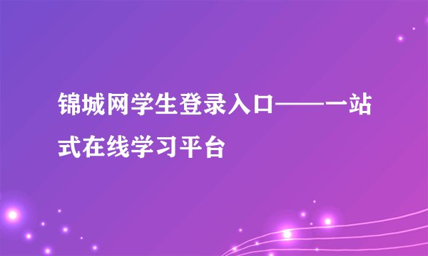 锦城网学生登录入口——一站式在线学习平台