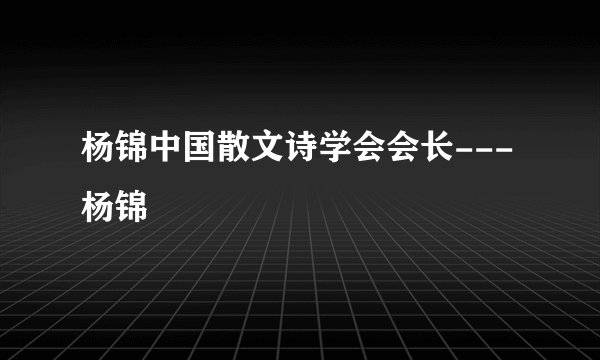 杨锦中国散文诗学会会长---杨锦