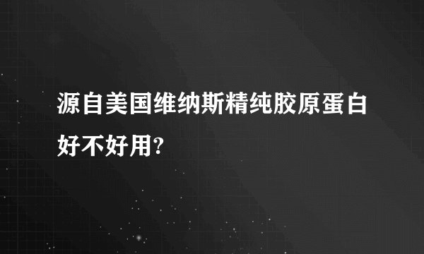 源自美国维纳斯精纯胶原蛋白好不好用?