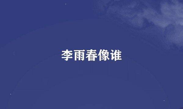 李雨春像谁