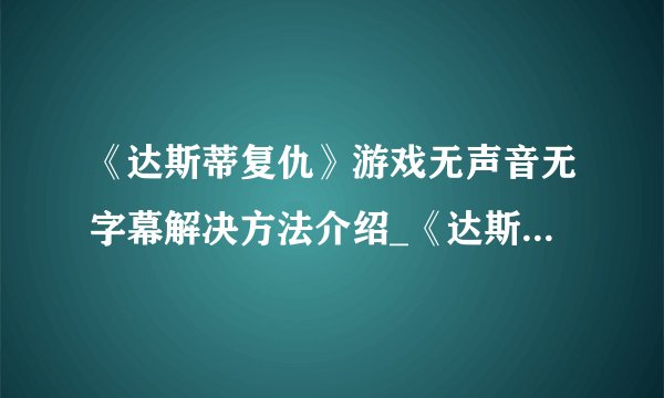 《达斯蒂复仇》游戏无声音无字幕解决方法介绍_《达斯蒂复仇》游戏无声音无字幕解决方法是什么