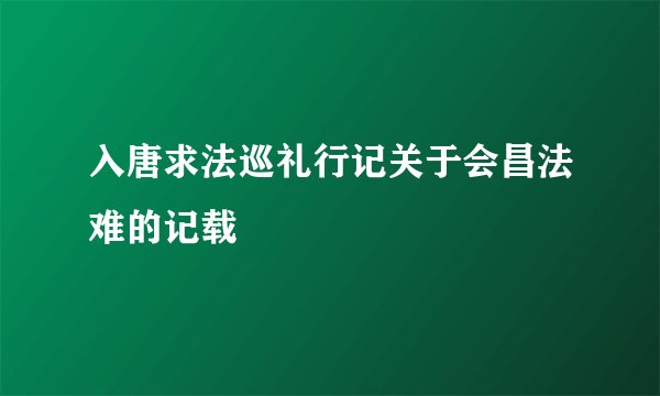 入唐求法巡礼行记关于会昌法难的记载