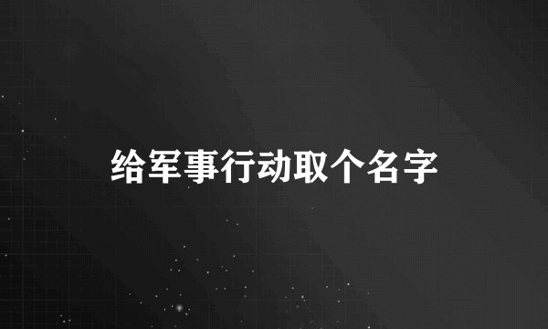 给军事行动取个名字
