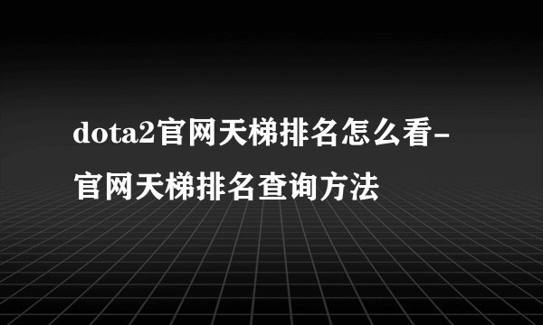 dota2官网天梯排名怎么看-官网天梯排名查询方法
