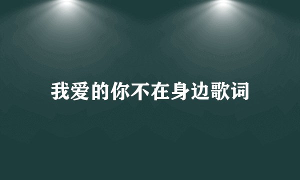 我爱的你不在身边歌词