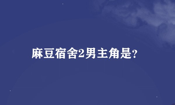 麻豆宿舍2男主角是？