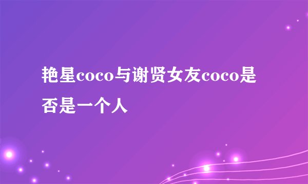 艳星coco与谢贤女友coco是否是一个人