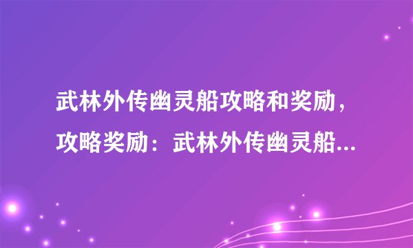 武林外传幽灵船攻略和奖励，攻略奖励：武林外传幽灵船任你驭！