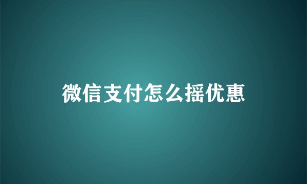 微信支付怎么摇优惠