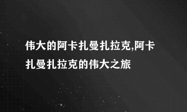 伟大的阿卡扎曼扎拉克,阿卡扎曼扎拉克的伟大之旅