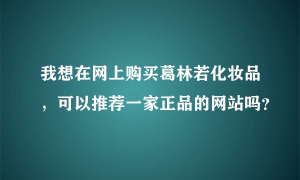 我想在网上购买葛林若化妆品，可以推荐一家正品的网站吗？