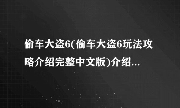 偷车大盗6(偷车大盗6玩法攻略介绍完整中文版)介绍_偷车大盗6(偷车大盗6玩法攻略介绍完整中文版)是什么